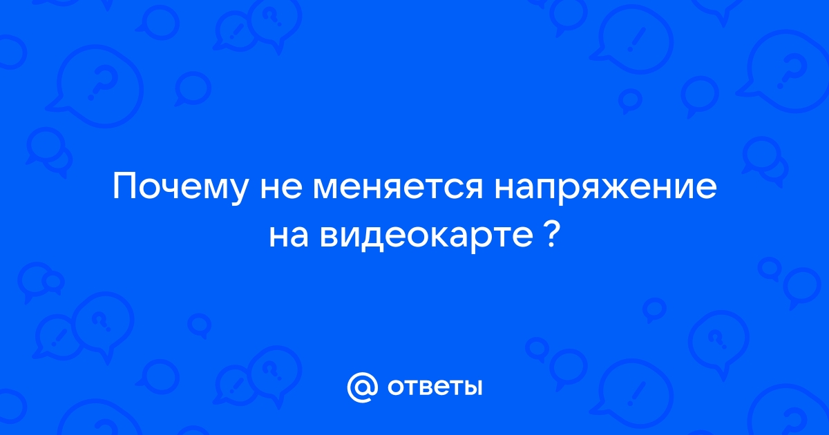 Не меняется напряжение на видеокарте