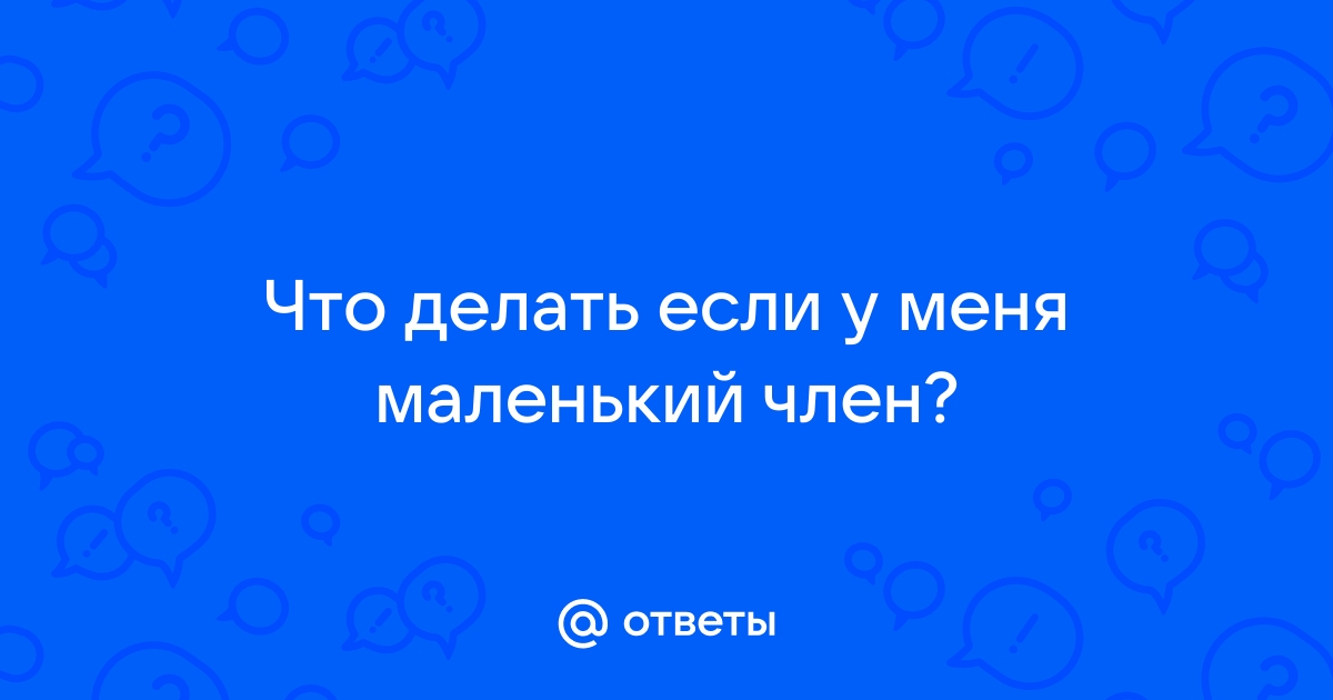 что делать-у моего парня очень маленький член