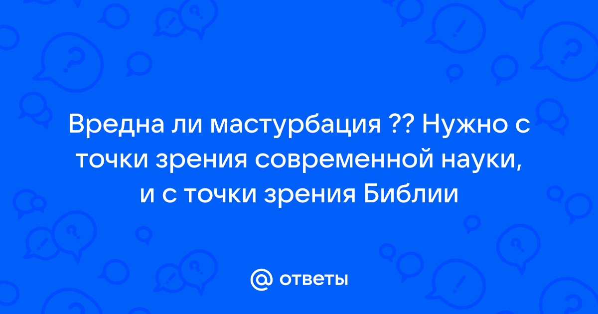 Побочные эффекты от мастурбации: бывает ли самоудовлетворение вредным