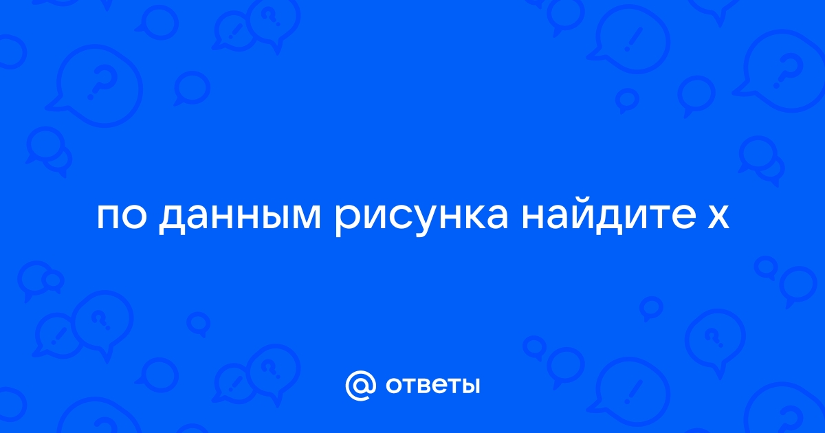 По данным рисунка 222 найдите x