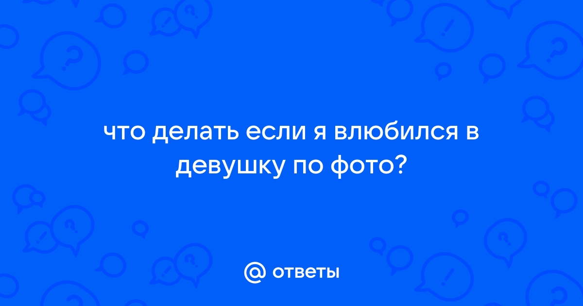 Ответы 4печника.рф: Что делать, если ты влюбился? (фото)