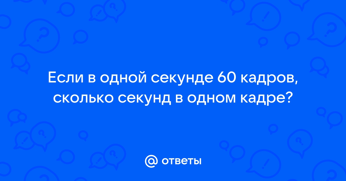 60 кадров в секунду сколько миллисекунд