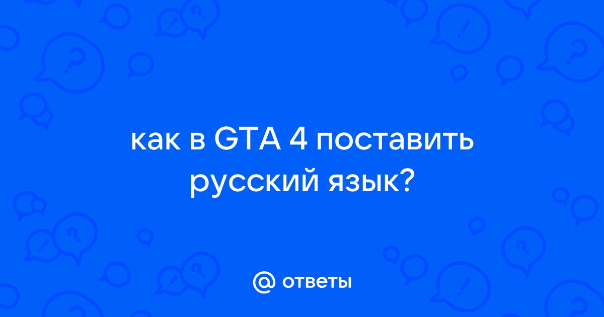 Как включить русский язык в GTA IV? / Игры / Форум / Флейм / global-taxi.ru — Разработка игр