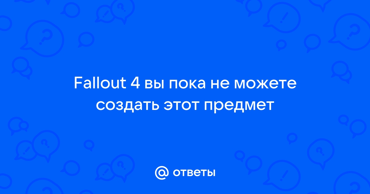 Вы пока что не можете создать этот предмет fallout 4