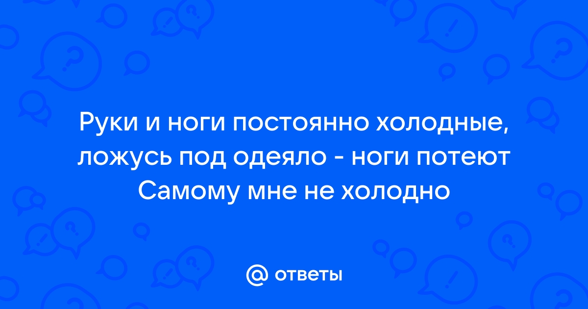 Руки и ноги всё время холодные и сильно потеют