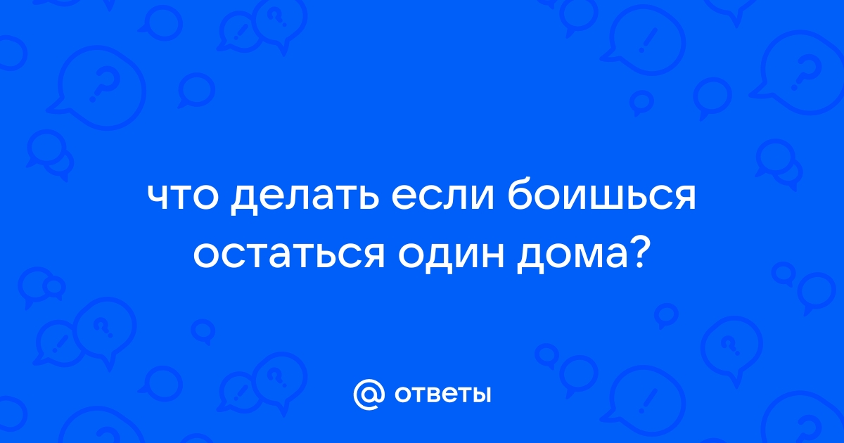 боюсь оставаться дома одна, помогите