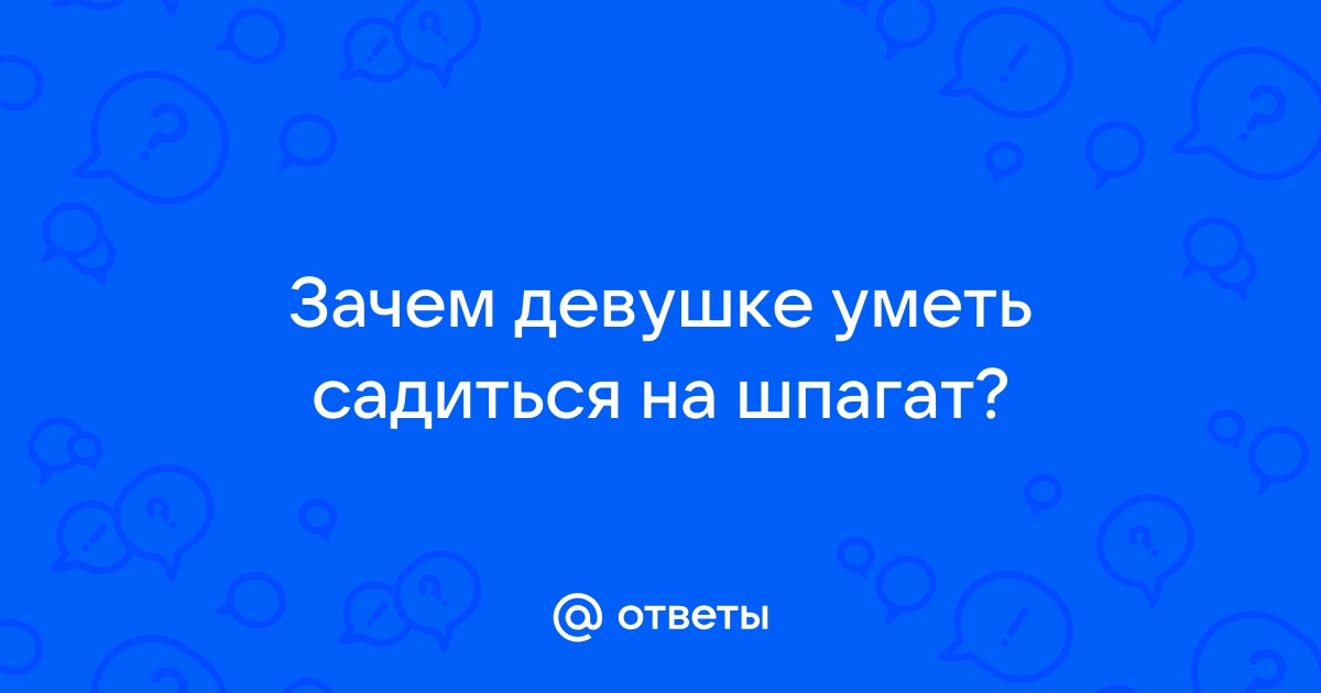 Откуда у девушек повальное желание сесть на шпагат?