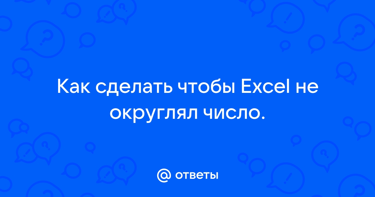 «Как сделать, чтобы эксель не округлял числа?» — Яндекс Кью