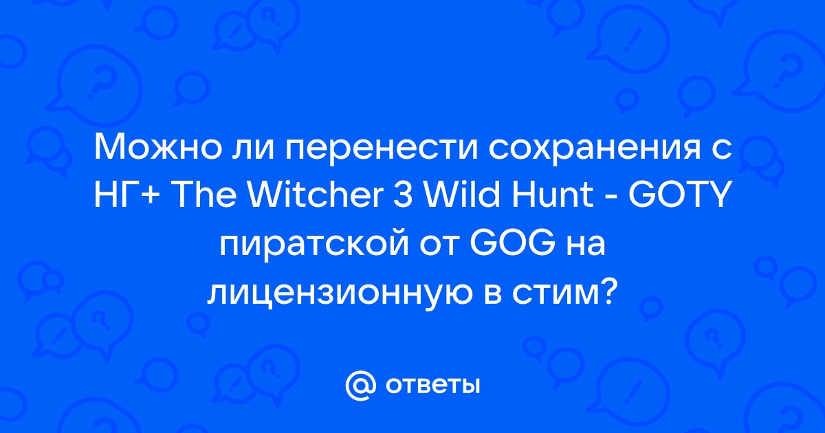 Можно ли перенести сохранения с пиратки на лицензию ведьмак 3
