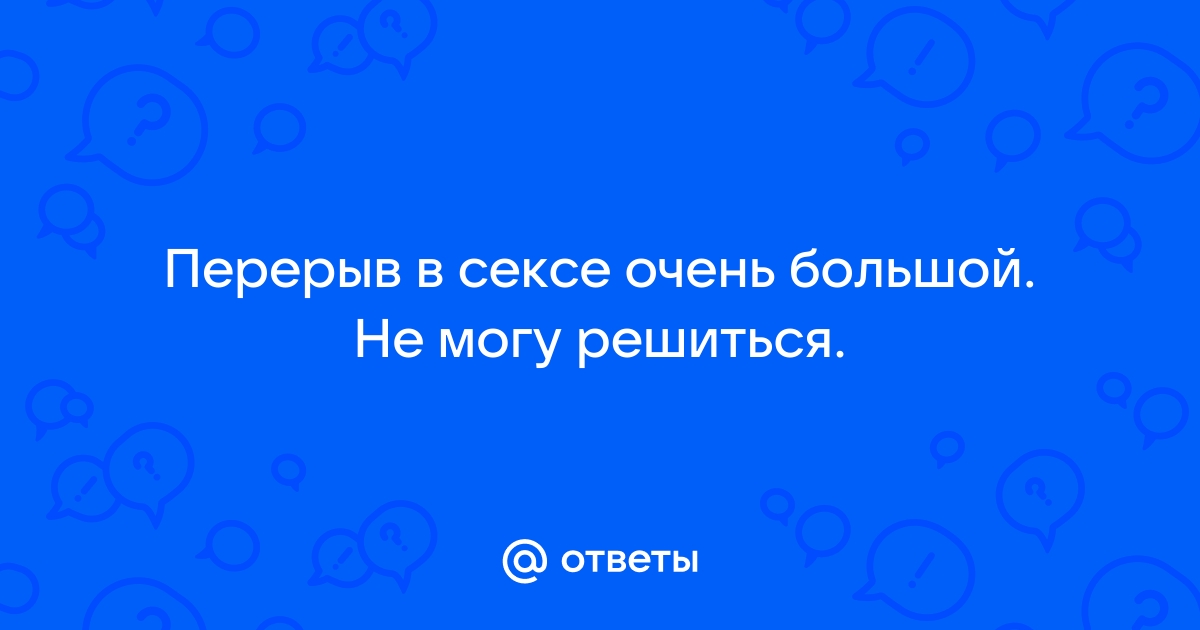 Большие перерывы в сексуальной жизни: чем это грозит и как возобновить процесс