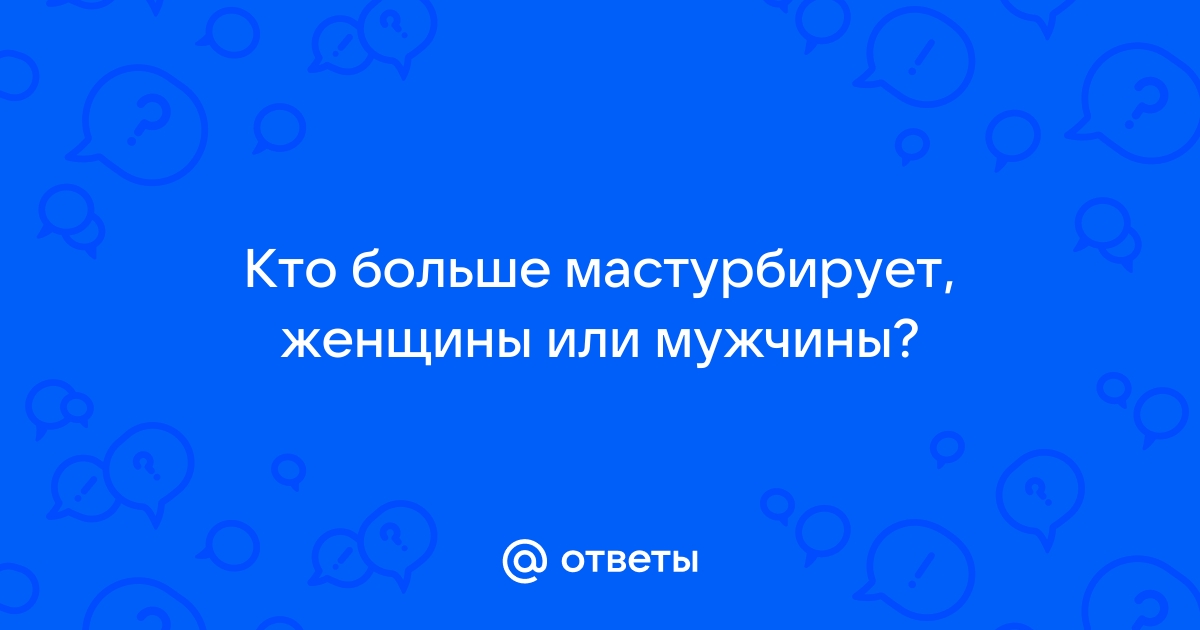 Ответы зоомагазин-какаду.рф: Кто чаще мастурбирует: мужчины или женщины?