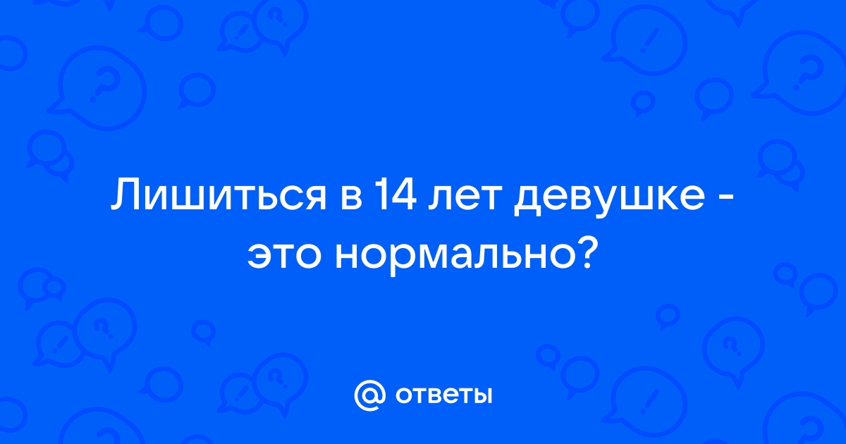 что значит лишиться девственности в 13 ле !!!!!!!!!