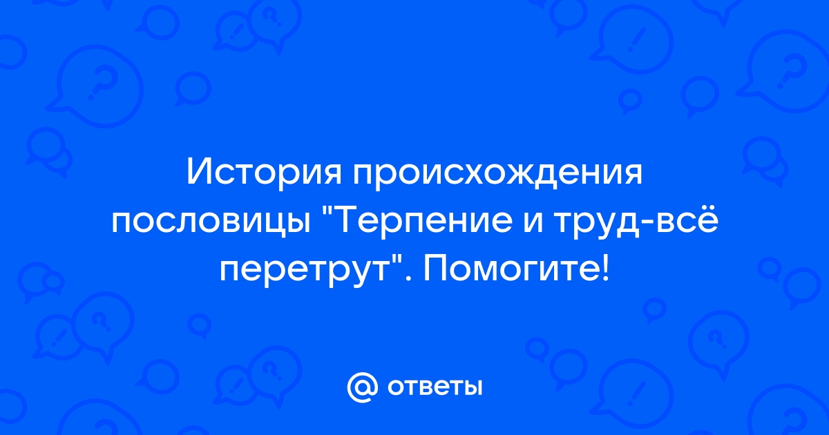 Загадка терпения и труда: почему говорят терпение и труд все перетрут?