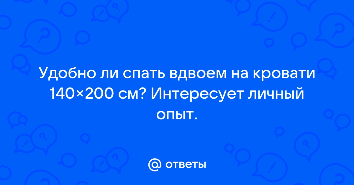 Ответы Mail.ru: Удобно ли спать вдвоем на кровати 140×200 см? Интересует  личный опыт.