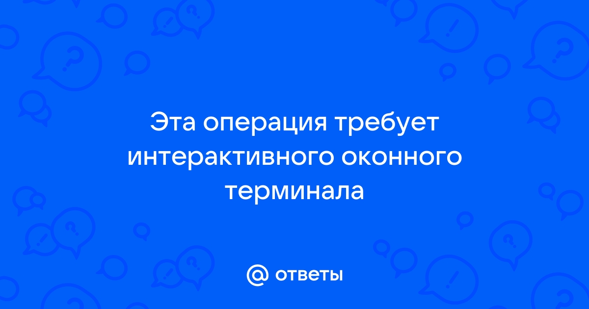 Эта операция требует интерактивного оконного терминала windows 10 при установке драйвера