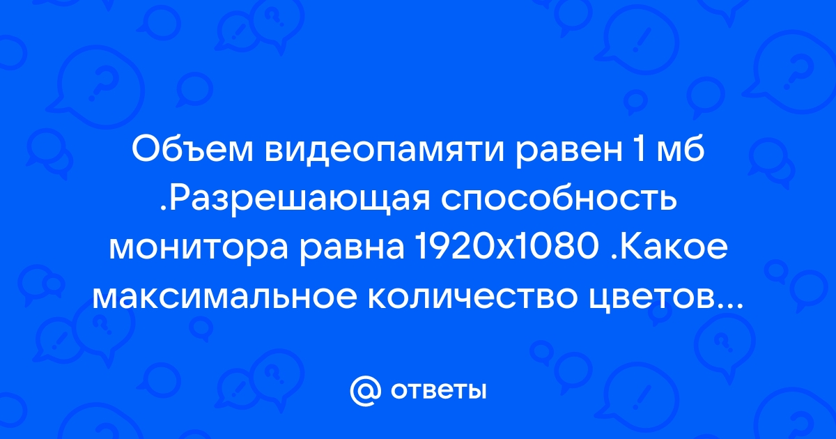 Объем видеопамяти равен 2 мб разрешающая способность монитора равна 1920х1080 какое