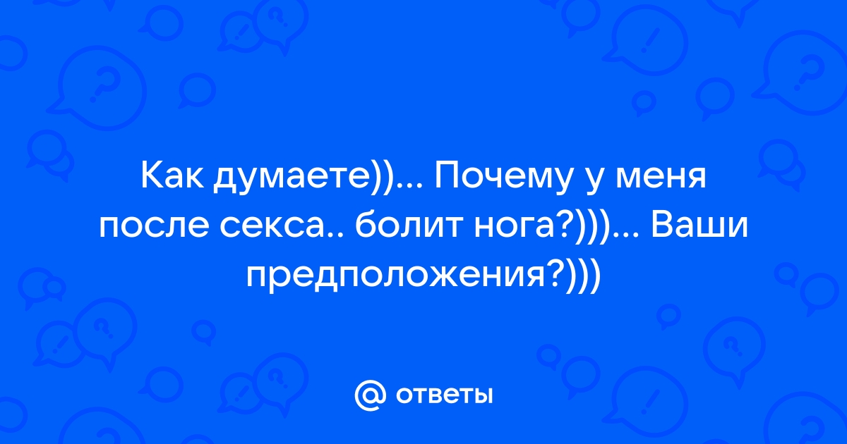 Ответы жк5микрорайон.рф: почему после секса болят ноги?