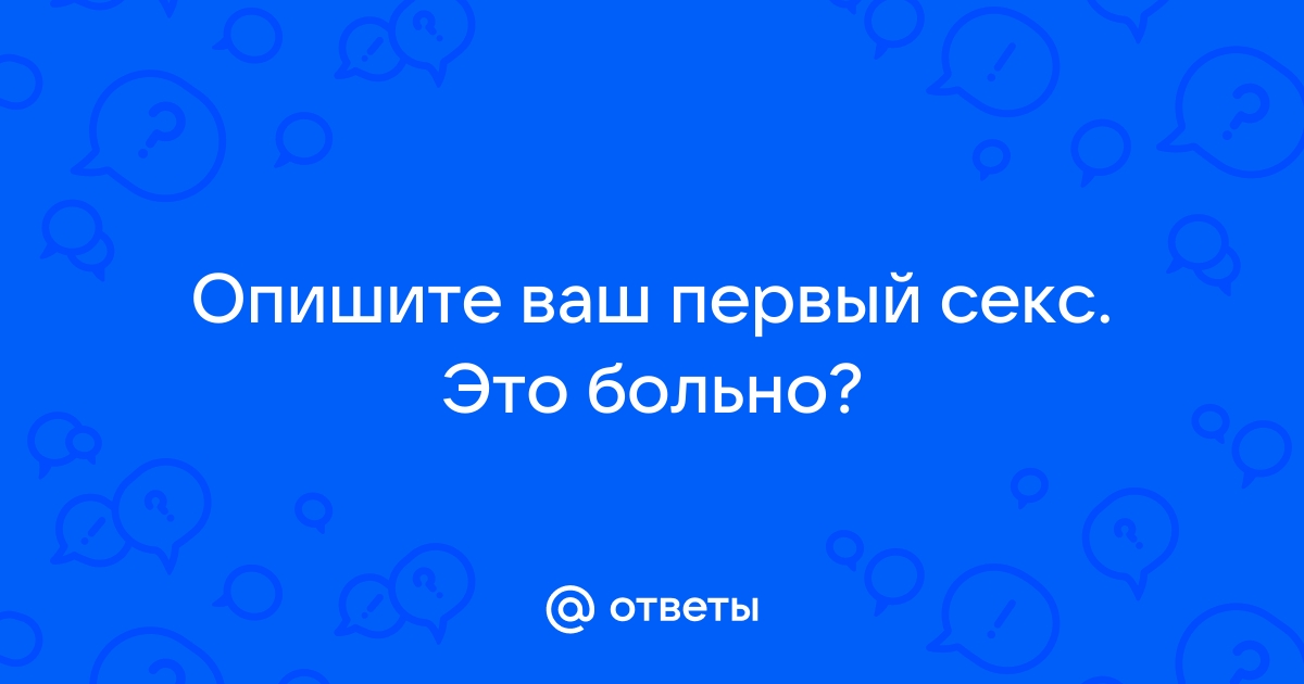 Первый секс это всегда больно?