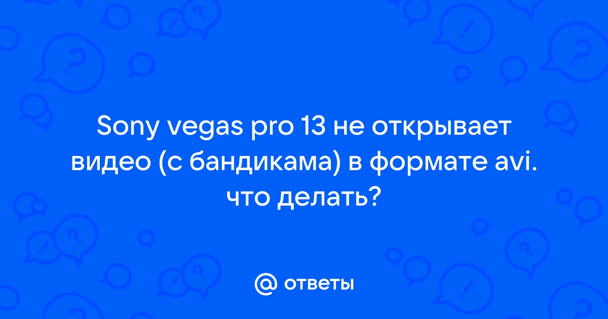 Почему видео с бандикама не открывается в vegas pro 13