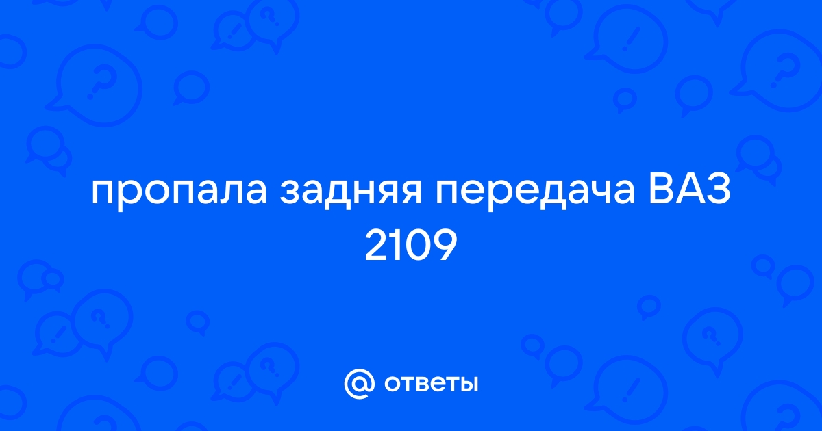 Пропала задняя передача на ваз 2109