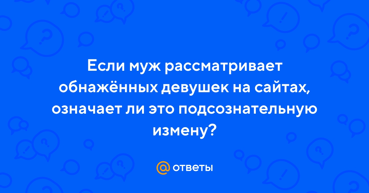 Муж смотрит фото голых девушек - ответов на форуме massage-couples.ru ()