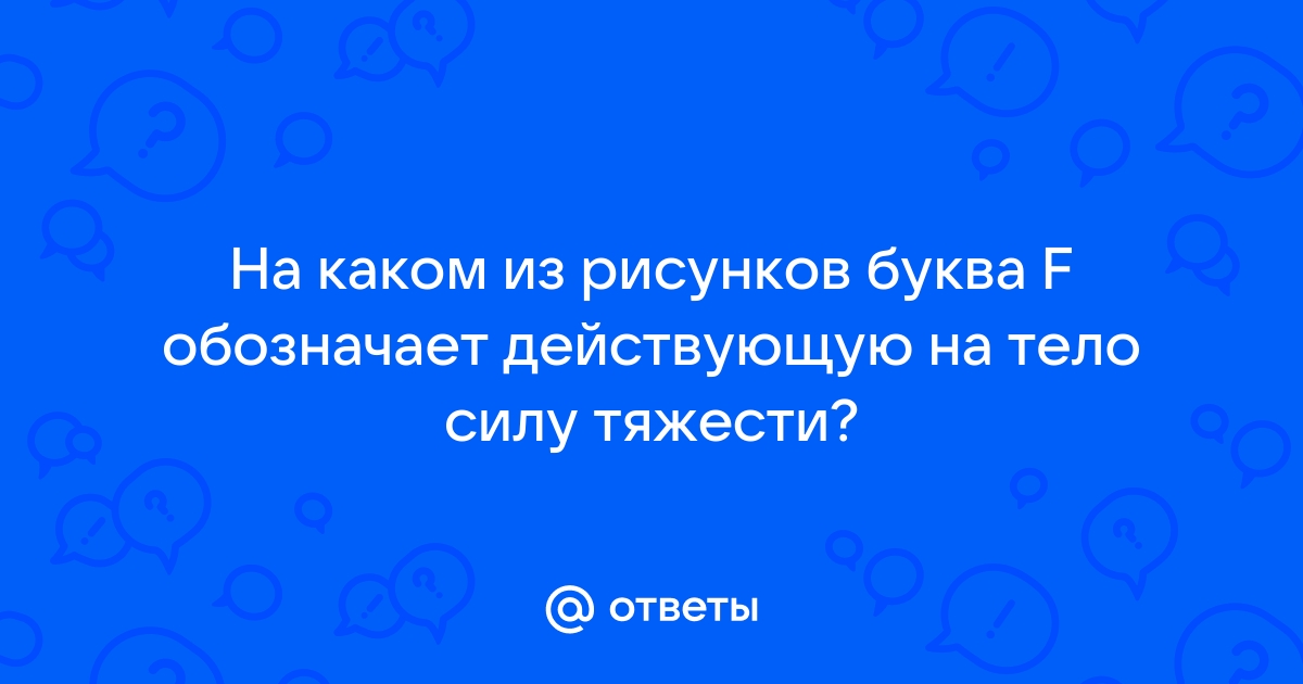 На каком из рисунков буква f обозначает действующую на тело силу тяжести