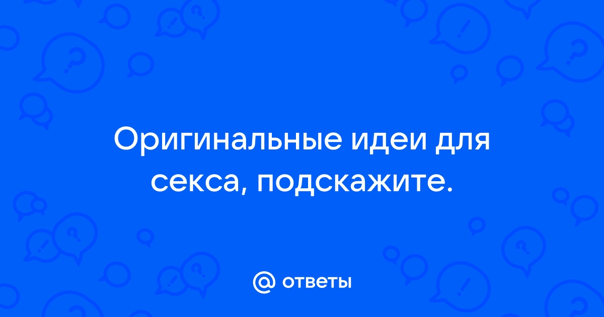 29 вещей, которые ты обязан попробовать в сексе