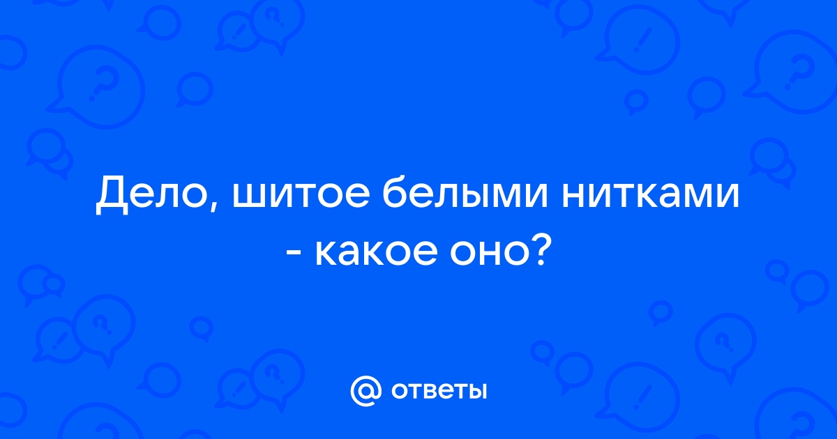 шито белыми нитками — Викисловарь