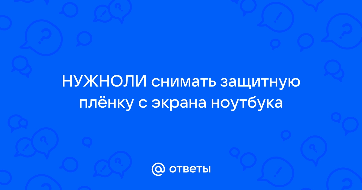 Нужно ли снимать пленку с ноутбука