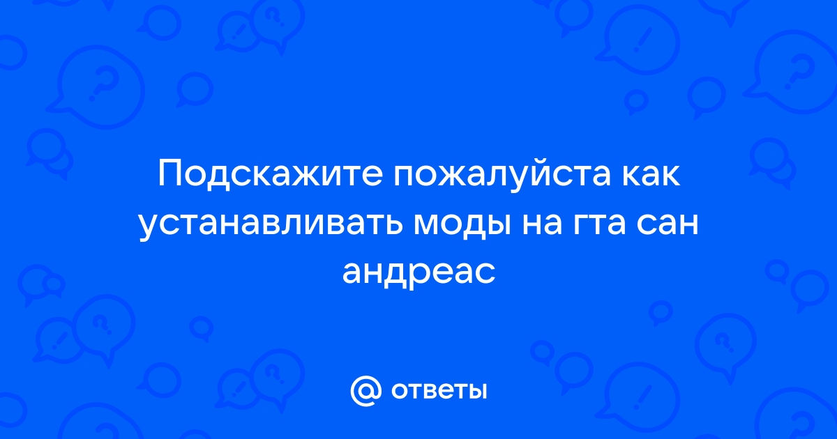 Ответы Mail.ru: Подскажите пожалуйста как устанавливать моды на гта сан  андреас