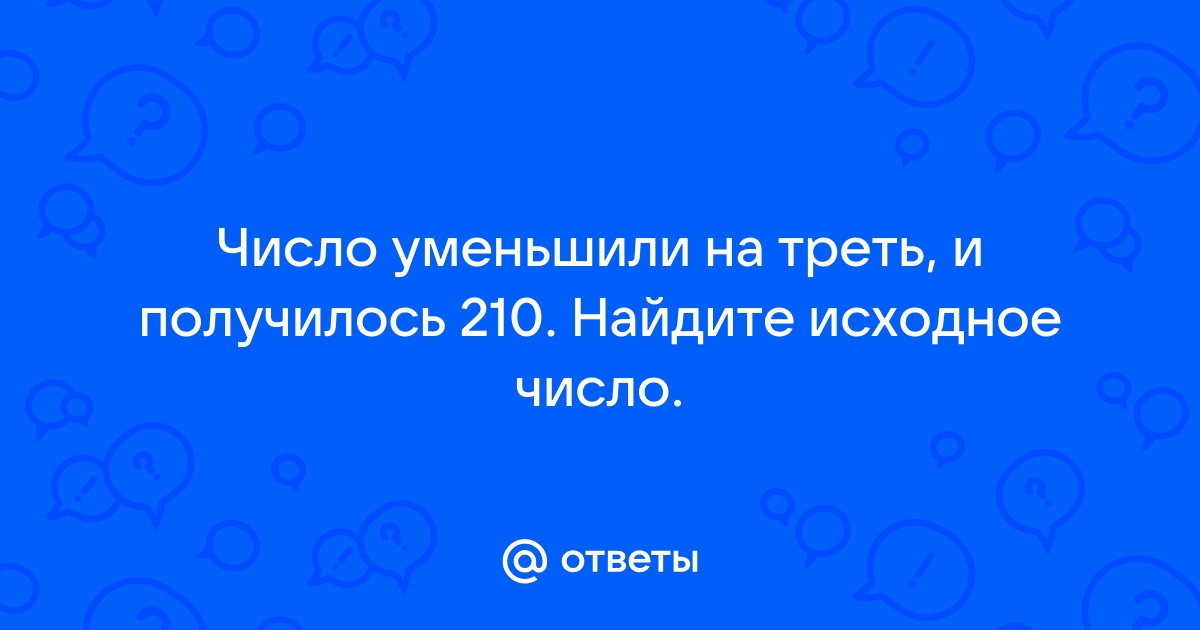 Число уменьшили на треть и получили 210