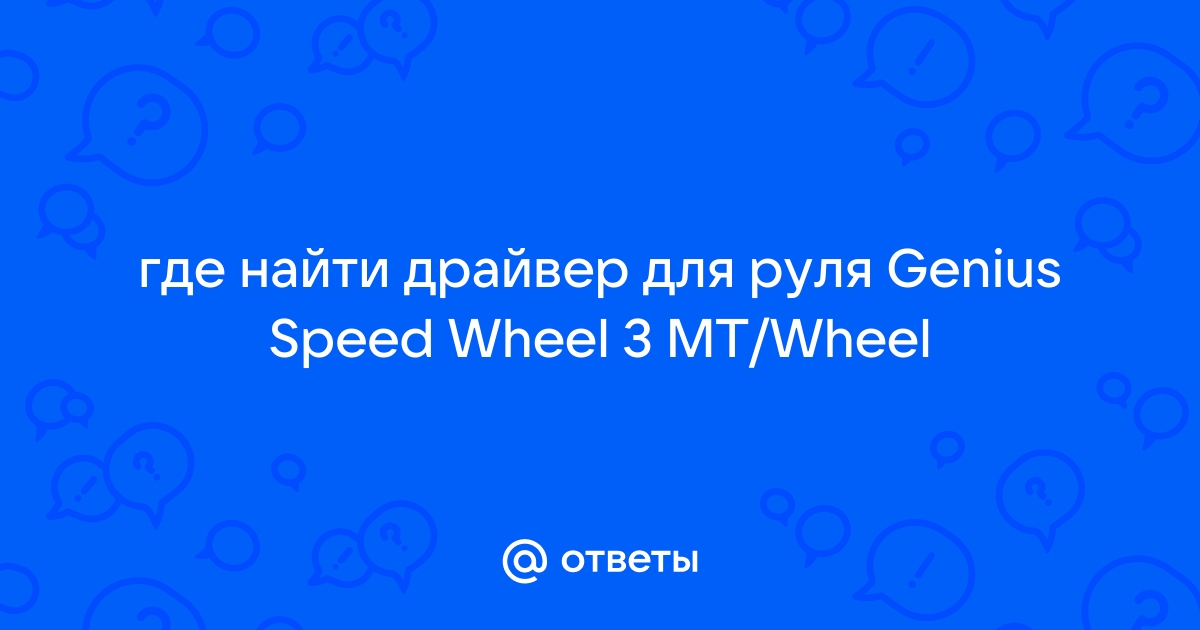 Ответы Mail.Ru: Где Найти Драйвер Для Руля Genius Speed Wheel 3 MT.