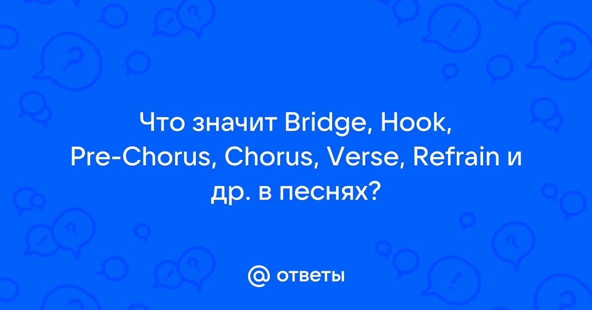 Ответы Mail.ru Что значит Bridge, Hook, PreChorus, Chorus, Verse