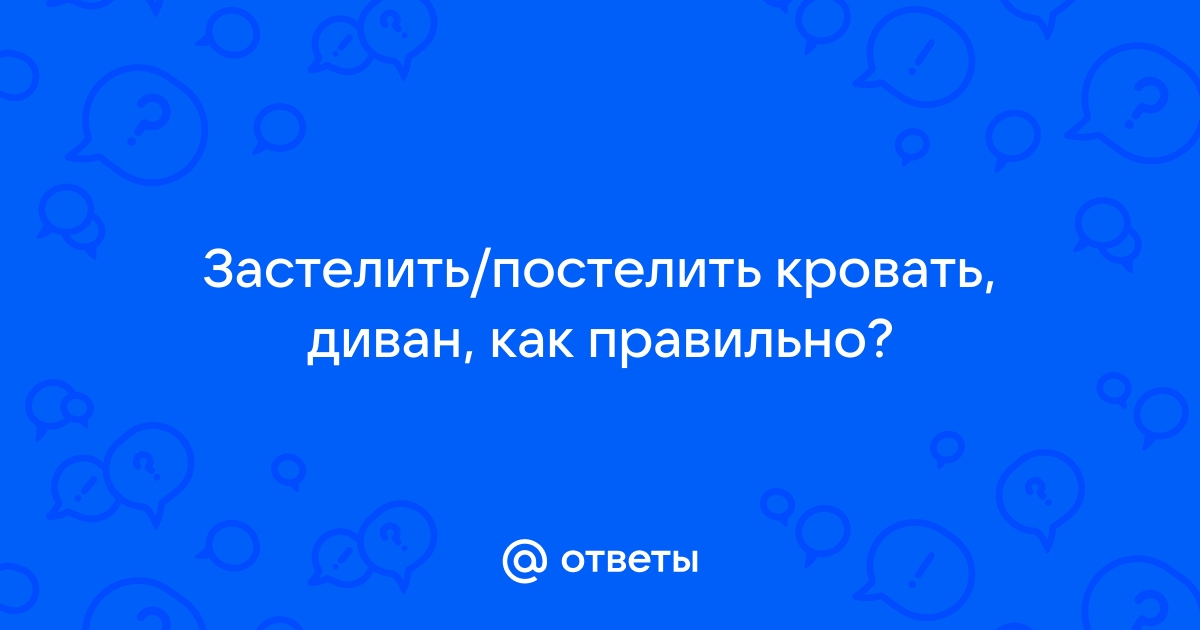 Застелил или застилил кровать