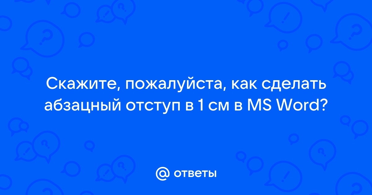 Ответы Mail: Скажите, пожалуйста, как сделать абзацный отступ в 1 см в MS Word?