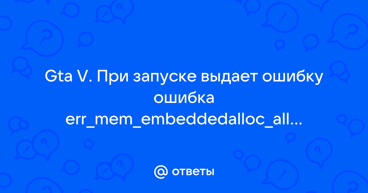 Ошибка err mem embeddedalloc alloc в гта 5