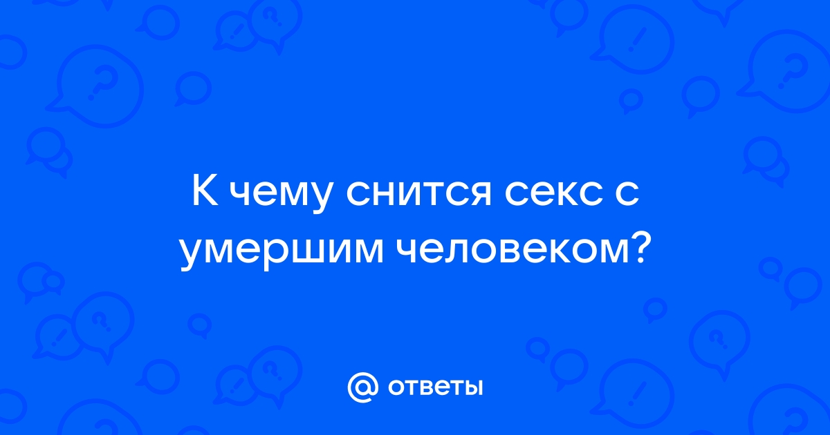 «Сонник Секс с покойником приснился, к чему снится во сне Секс с покойником»