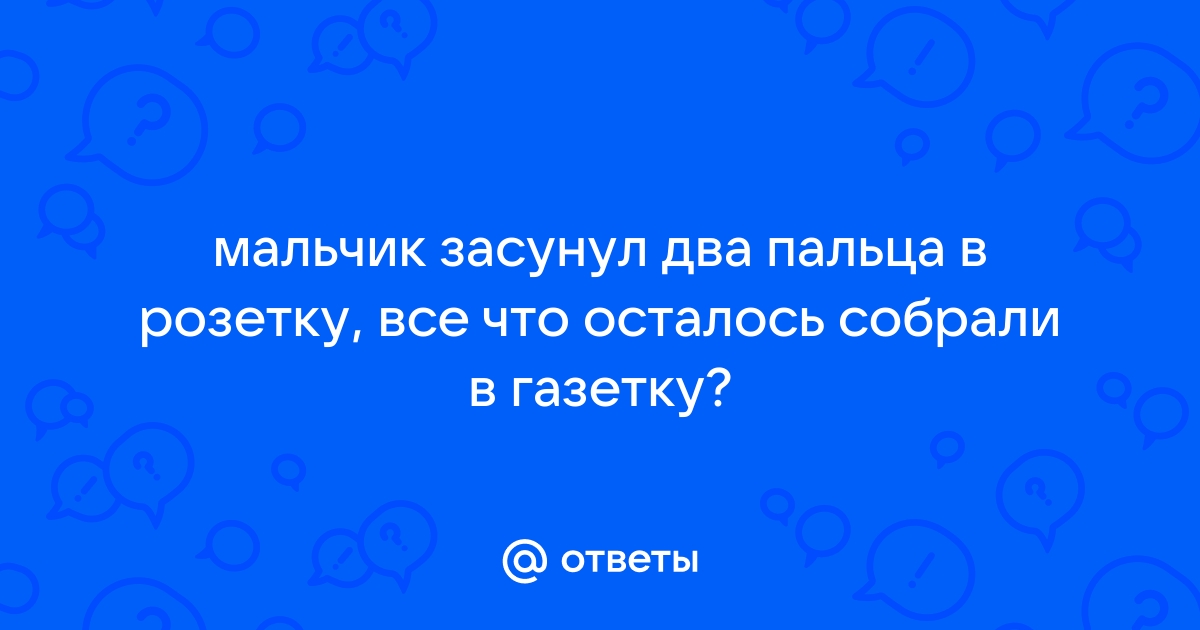 Мальчик засунул 2 пальца в розетку все что осталось собрали в газетку