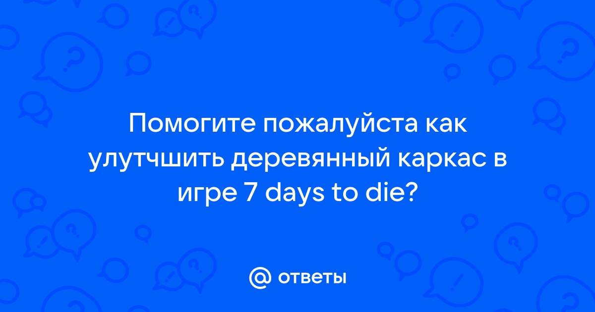 Как улучшить деревянный каркас в 7 days to die