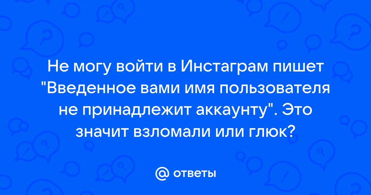 Похоже вы ввели имя пользователя которое не принадлежит аккаунту что делать инстаграм iphone