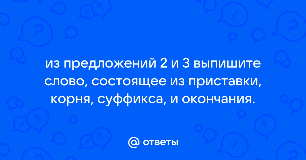 Слово строение которого соответствует схеме приставка корень суффикс окончание суффикс