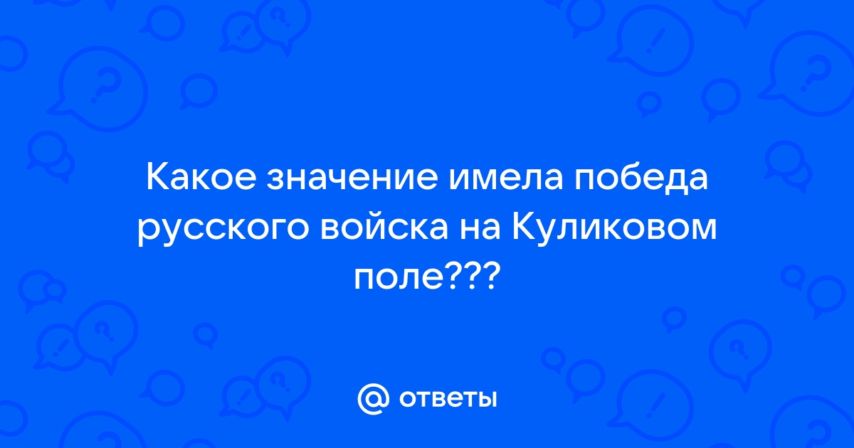 Ответы Mail.ru: Какое значение имела победа русского войска на Куликовом  поле???