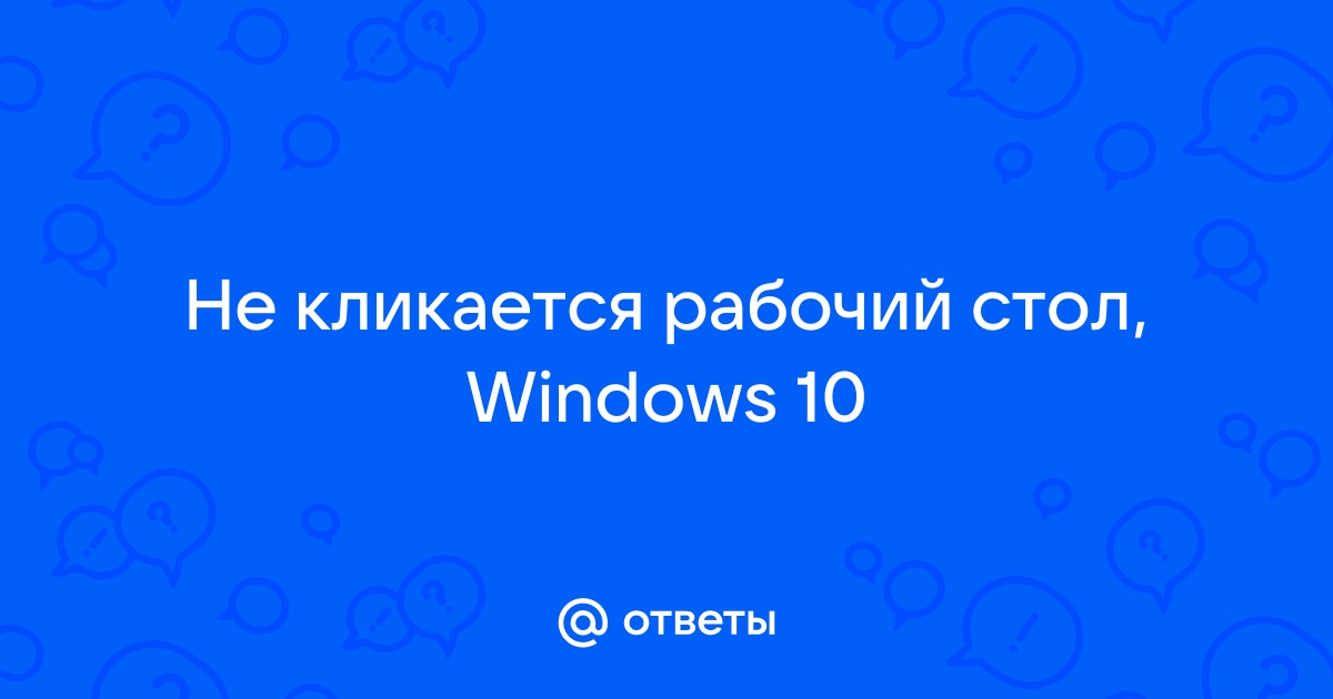 Рабочий стол не реагирует на клики windows 10