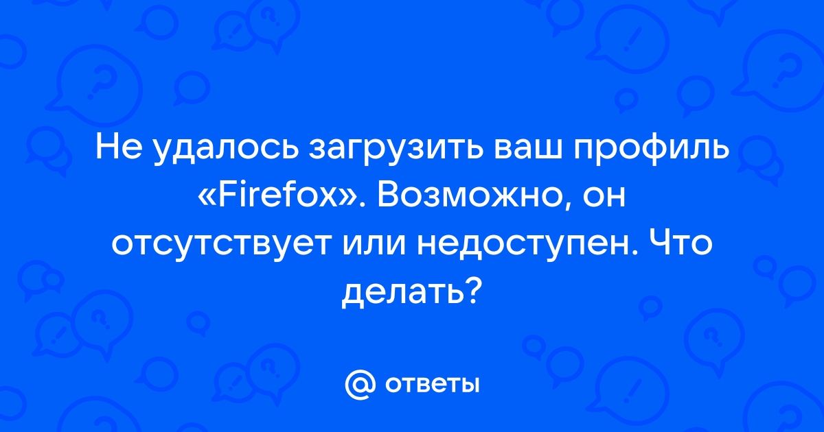 Не удалось загрузить ваш профиль «Firefox» Как победить? | Форум Mozilla Россия