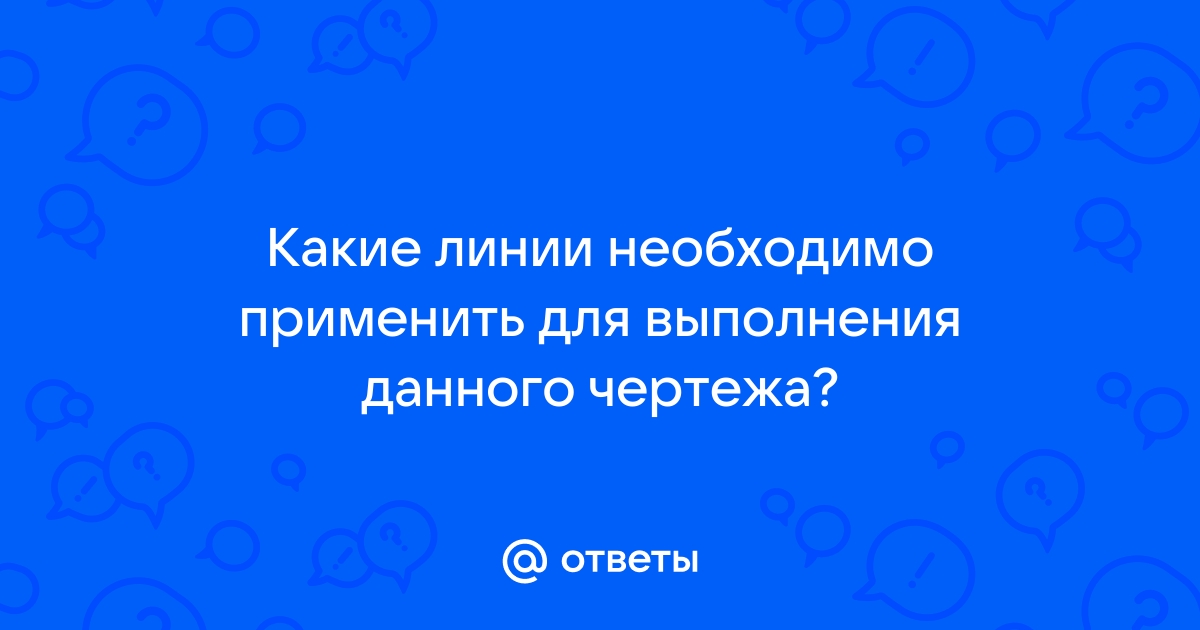 Какие линии необходимо применить для выполнения данного чертежа какова их толщина вариант 2