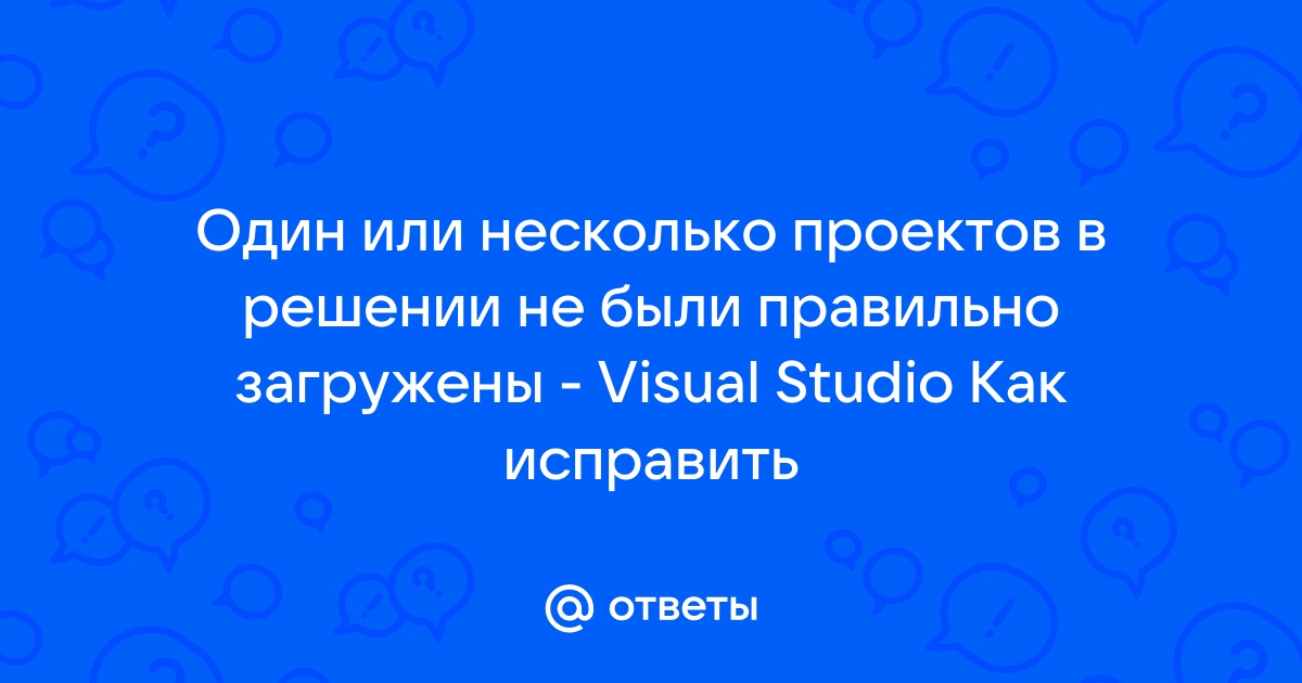 Один или несколько проектов в решении не были правильно загружены visual studio