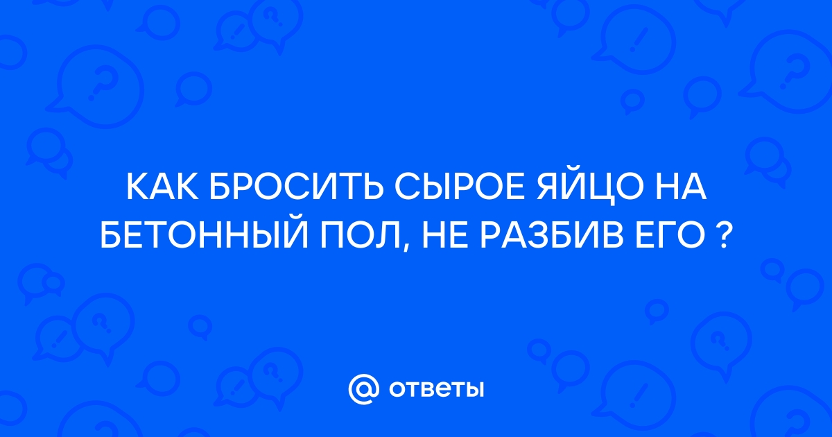 Как бросить сырое яйцо на бетонный пол, не разбив его? — Спрашивалка