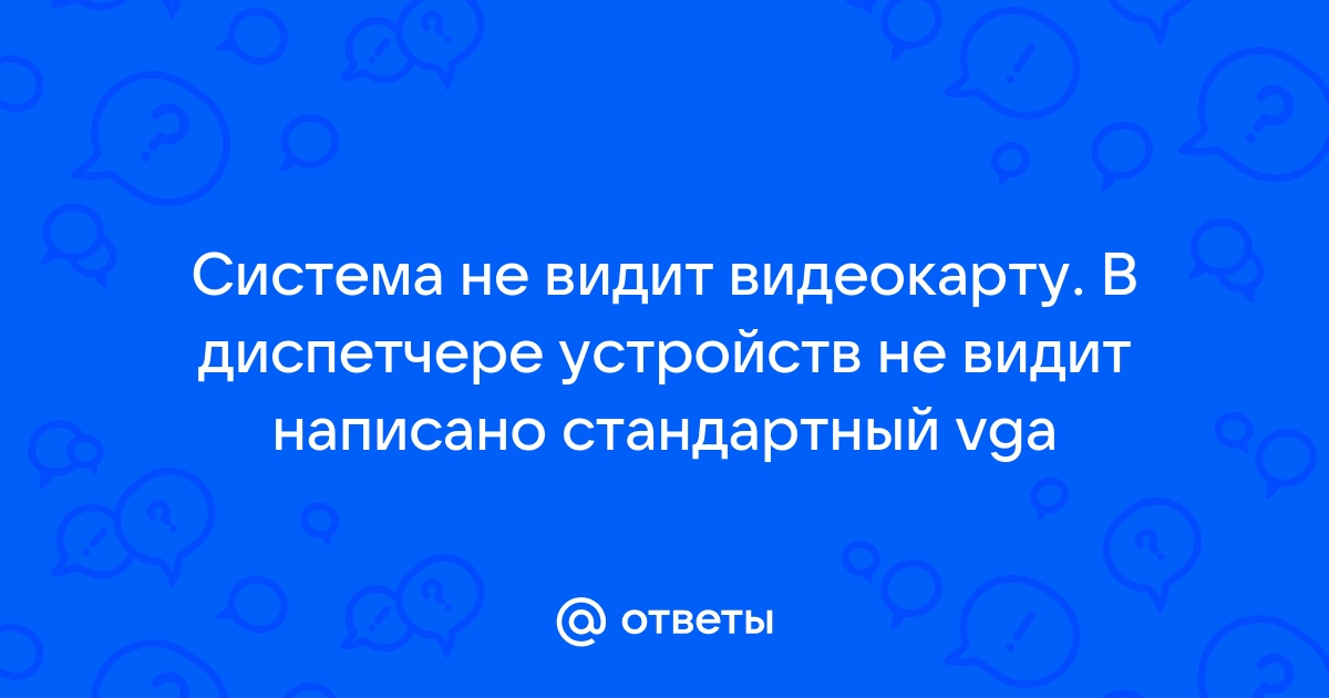 Компьютер или ноутбук не видит видеокарту — как исправить? | vorona-shar.ru