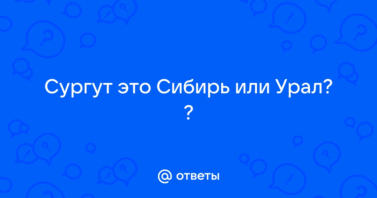 Ответы Mail.ru Сургут это Сибирь или Урал 