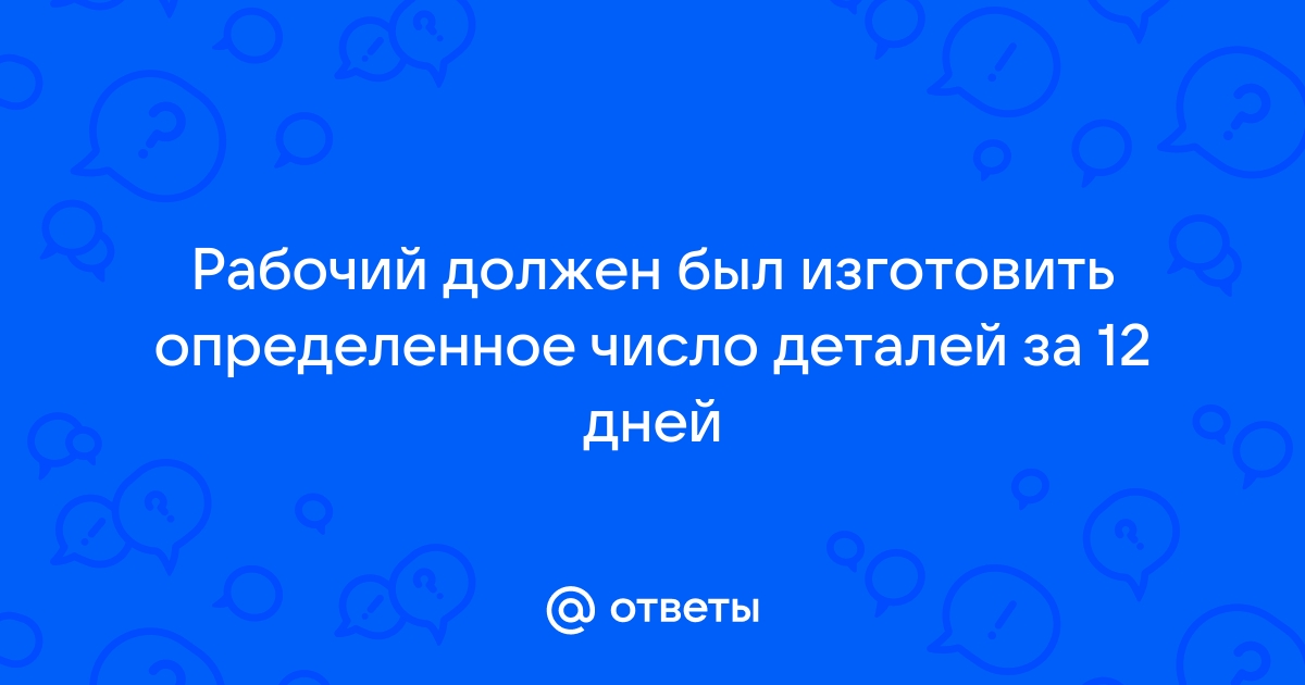 Рабочий по плану должен изготовить 150 деталей